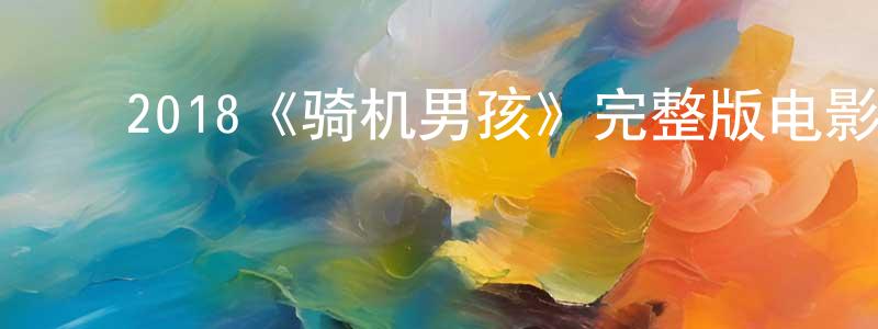 ﻿陈秋伟发布﻿2018《骑机男孩》完整版电影/在线观看/百度云-美剧天堂
